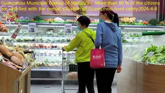 Guangzhou Municipal Bureau of Statistics： More than 80 % of the citizens are satisfied with the overall situation of Guangzhou food safety