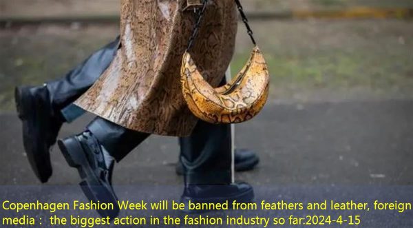 Copenhagen Fashion Week will be banned from feathers and leather, foreign media： the biggest action in the fashion industry so far