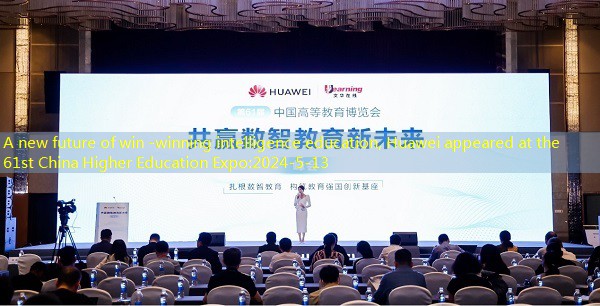 A new future of win -winning intelligence education, Huawei appeared at the 61st China Higher Education Expo
