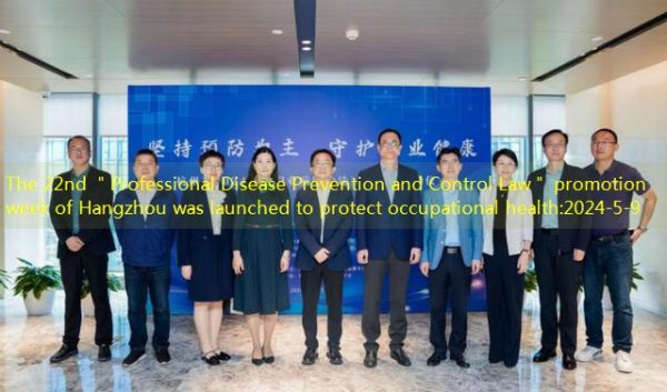 The 22nd ＂Professional Disease Prevention and Control Law＂ promotion week of Hangzhou was launched to protect occupational health